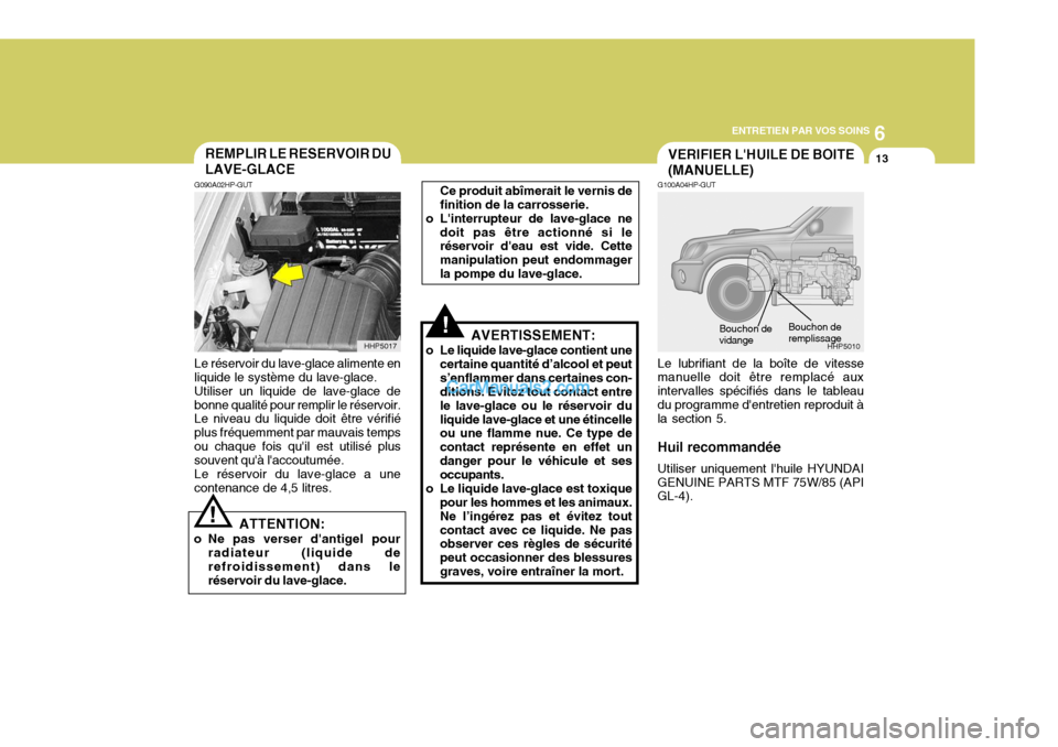Hyundai Terracan 2006 Manuel du propriétaire (in French) 6
ENTRETIEN PAR VOS SOINS
13REMPLIR LE RESERVOIR DU LAVE-GLACE
!
G090A02HP-GUT Le réservoir du lave-glace alimente en liquide le système du lave-glace.Utiliser un liquide de lave-glace debonne quali Hyundai Terracan 2006 Manuel du propriétaire (in French) 6
ENTRETIEN PAR VOS SOINS
13REMPLIR LE RESERVOIR DU LAVE-GLACE
!
G090A02HP-GUT Le réservoir du lave-glace alimente en liquide le système du lave-glace.Utiliser un liquide de lave-glace debonne quali