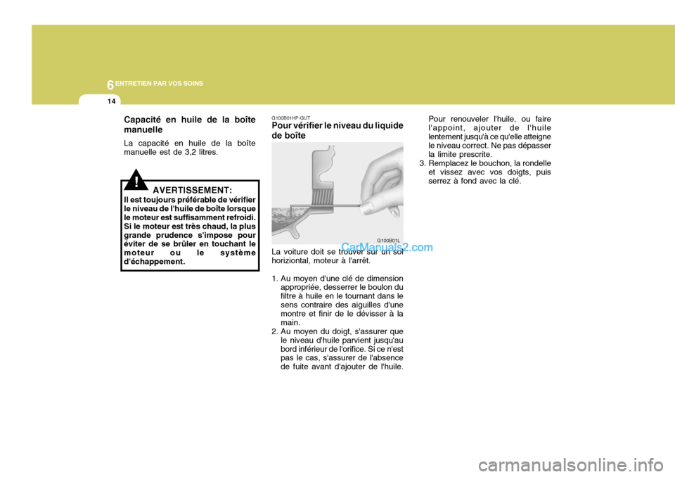 Hyundai Terracan 2006 Manuel du propriétaire (in French) 6ENTRETIEN PAR VOS SOINS
14
Pour renouveler lhuile, ou faire lappoint, ajouter de lhuilelentement jusquà ce quelle atteigne le niveau correct. Ne pas dépasser la limite prescrite.
3. Remplacez Hyundai Terracan 2006 Manuel du propriétaire (in French) 6ENTRETIEN PAR VOS SOINS
14
Pour renouveler lhuile, ou faire lappoint, ajouter de lhuilelentement jusquà ce quelle atteigne le niveau correct. Ne pas dépasser la limite prescrite.
3. Remplacez