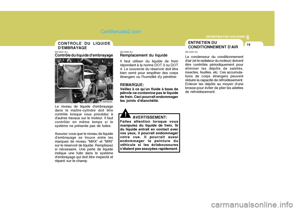 Hyundai Terracan 2006 Manuel du propriétaire (in French) 6
ENTRETIEN PAR VOS SOINS
19CONTROLE DU LIQUIDE DEMBRAYAGE
ZG130A1-AU
Contrôle du liquide dembrayage
Le niveau de liquide dembrayage dans le maître-cylindre doit êtrecontrôle lorsque vous procà Hyundai Terracan 2006 Manuel du propriétaire (in French) 6
ENTRETIEN PAR VOS SOINS
19CONTROLE DU LIQUIDE DEMBRAYAGE
ZG130A1-AU
Contrôle du liquide dembrayage
Le niveau de liquide dembrayage dans le maître-cylindre doit êtrecontrôle lorsque vous procÃ