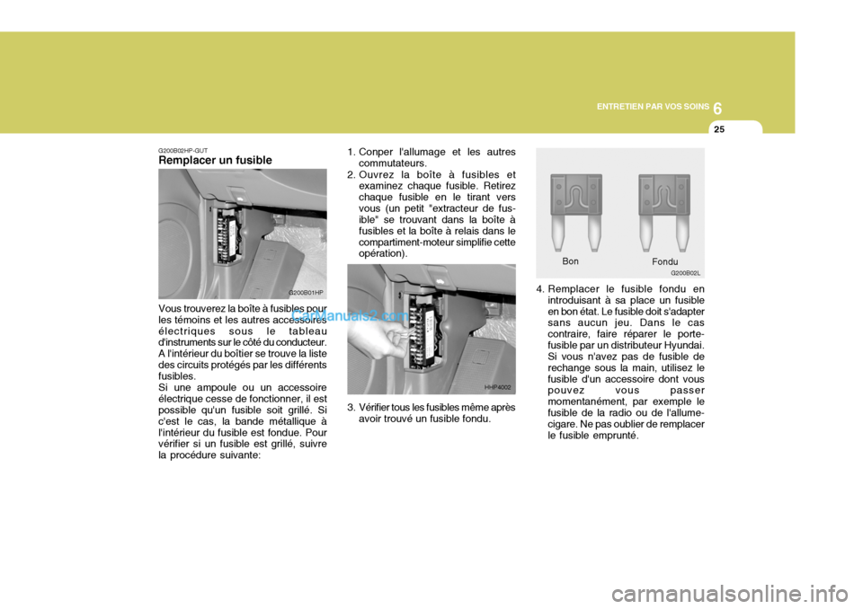 Hyundai Terracan 2006 Manuel du propriétaire (in French) 6
ENTRETIEN PAR VOS SOINS
25
G200B02HP-GUT
Remplacer un fusible
Vous trouverez la boîte à fusibles pour les témoins et les autres accessoiresélectriques sous le tableau dinstruments sur le côté Hyundai Terracan 2006 Manuel du propriétaire (in French) 6
ENTRETIEN PAR VOS SOINS
25
G200B02HP-GUT
Remplacer un fusible
Vous trouverez la boîte à fusibles pour les témoins et les autres accessoiresélectriques sous le tableau dinstruments sur le côté