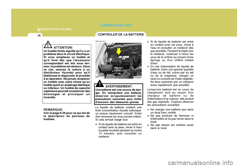 Hyundai Terracan 2006 Manuel du propriétaire (in French) 6ENTRETIEN PAR VOS SOINS
26CONTROLER DE LA BATTERIE
!
ZG210A1-AU
AVERTISSEMENT:
Une batterie est une source de dan- ger. En manipulant une batterie, observez scrupuleusement les précautions suivantes Hyundai Terracan 2006 Manuel du propriétaire (in French) 6ENTRETIEN PAR VOS SOINS
26CONTROLER DE LA BATTERIE
!
ZG210A1-AU
AVERTISSEMENT:
Une batterie est une source de dan- ger. En manipulant une batterie, observez scrupuleusement les précautions suivantes
