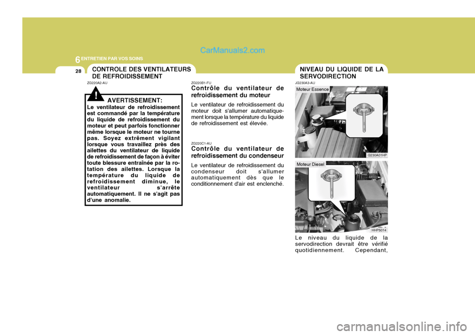 Hyundai Terracan 2006 Manuel du propriétaire (in French) 6ENTRETIEN PAR VOS SOINS
28NIVEAU DU LIQUIDE DE LA SERVODIRECTIONCONTROLE DES VENTILATEURS DE REFROIDISSEMENT
!
ZG220A2-AU
AVERTISSEMENT:
Le ventilateur de refroidissement est commandé par la tempér Hyundai Terracan 2006 Manuel du propriétaire (in French) 6ENTRETIEN PAR VOS SOINS
28NIVEAU DU LIQUIDE DE LA SERVODIRECTIONCONTROLE DES VENTILATEURS DE REFROIDISSEMENT
!
ZG220A2-AU
AVERTISSEMENT:
Le ventilateur de refroidissement est commandé par la tempér
