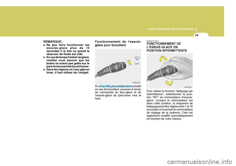 Hyundai Terracan 2006  Manuel du propriétaire (in French) 1
CARACTÉRISTIQUES DE VOTRE HYUNDAI
69
REMARQUE: 
o Ne pas faire fonctionner les essuies-glace plus de 15 secondes à la fois ou quand leréservoir de fluide est vide.
o En cas de temps froid et verg