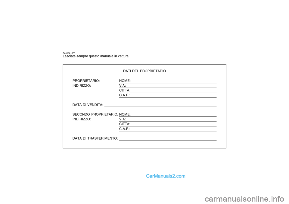 Hyundai Terracan 2006  Manuale del proprietario (in Italian) NOME: VIA:CITTÀ: C.A.P.: NOME: VIA: CITTÀ: C.A.P.:
SA000A1-FT Lasciate sempre questo manuale in vettura.DATI DEL PROPRIETARIO
PROPRIETARIO: INDIRIZZO: DATA DI VENDITA: SECONDO PROPRIETARIO: INDIRIZZ