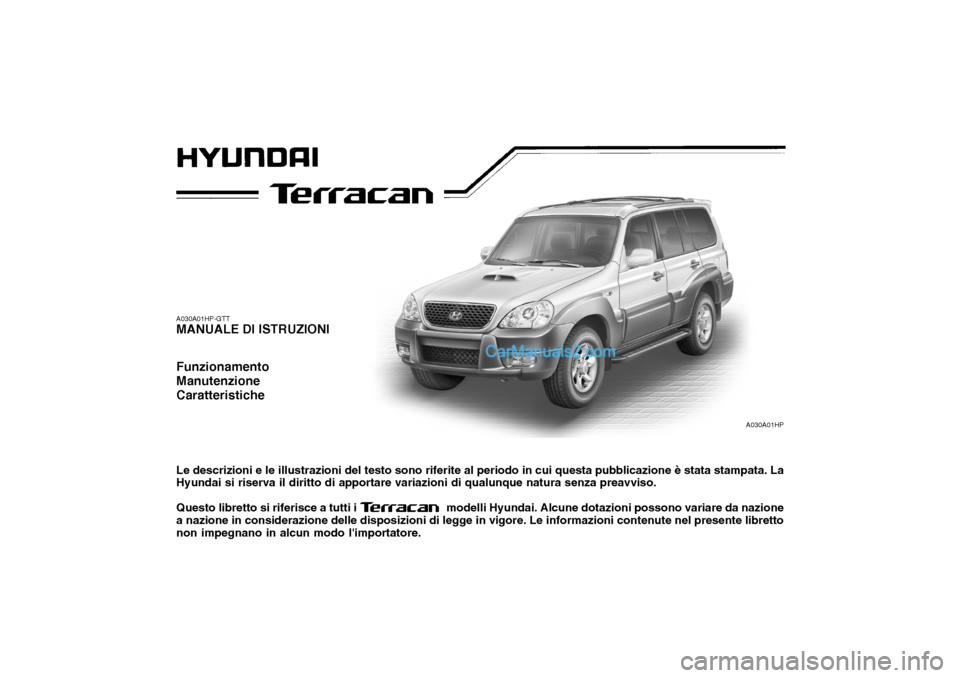 Hyundai Terracan 2006  Manuale del proprietario (in Italian) A030A01HP
A030A01HP-GTT MANUALE DI ISTRUZIONI Funzionamento ManutenzioneCaratteristiche Le descrizioni e le illustrazioni del testo sono riferite al periodo in cui questa pubblicazione è stata stampa