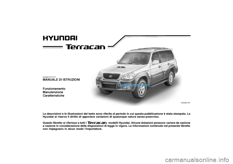 Hyundai Terracan 2006 Manuale del proprietario (in Italian) A030A01HP
A030A01HP-GTT MANUALE DI ISTRUZIONI Funzionamento ManutenzioneCaratteristiche Le descrizioni e le illustrazioni del testo sono riferite al periodo in cui questa pubblicazione è stata stampa Hyundai Terracan 2006 Manuale del proprietario (in Italian) A030A01HP
A030A01HP-GTT MANUALE DI ISTRUZIONI Funzionamento ManutenzioneCaratteristiche Le descrizioni e le illustrazioni del testo sono riferite al periodo in cui questa pubblicazione è stata stampa