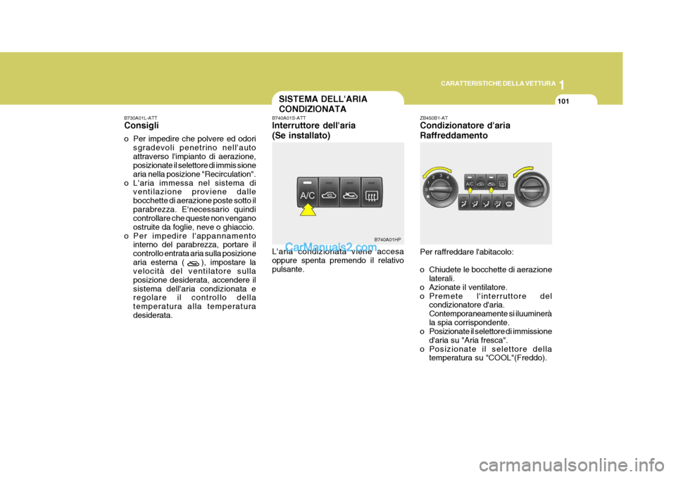Hyundai Terracan 2006 Manuale del proprietario (in Italian) 1
CARATTERISTICHE DELLA VETTURA
101SISTEMA DELLARIA CONDIZIONATA
B740A01S-ATT Interruttore dellaria (Se installato) Laria condizionata viene accesa oppure spenta premendo il relativopulsante. ZB450 Hyundai Terracan 2006 Manuale del proprietario (in Italian) 1
CARATTERISTICHE DELLA VETTURA
101SISTEMA DELLARIA CONDIZIONATA
B740A01S-ATT Interruttore dellaria (Se installato) Laria condizionata viene accesa oppure spenta premendo il relativopulsante. ZB450