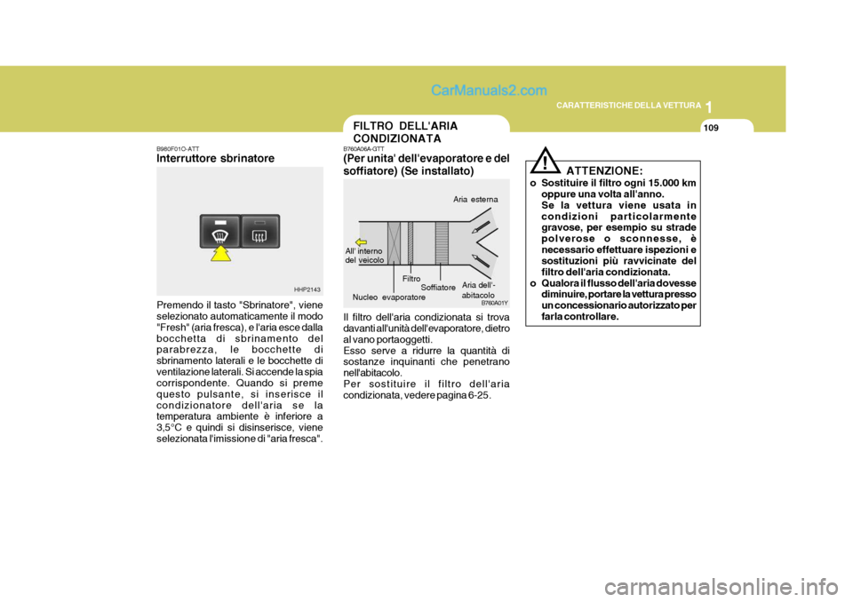 Hyundai Terracan 2006 Manuale del proprietario (in Italian) 1
CARATTERISTICHE DELLA VETTURA
109
B980F01O-ATT Interruttore sbrinatore Premendo il tasto "Sbrinatore", viene selezionato automaticamente il modo "Fresh" (aria fresca), e laria esce dallabocchetta d Hyundai Terracan 2006 Manuale del proprietario (in Italian) 1
CARATTERISTICHE DELLA VETTURA
109
B980F01O-ATT Interruttore sbrinatore Premendo il tasto "Sbrinatore", viene selezionato automaticamente il modo "Fresh" (aria fresca), e laria esce dallabocchetta d