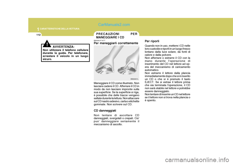 Hyundai Terracan 2006 Manuale del proprietario (in Italian) 1CARATTERISTICHE DELLA VETTURA
112PRECAUZIONI PER MANEGGIARE I CD
!AVVERTENZA:
Non utilizzare il telefono cellulare durante la guida. Per telefonare, arrestare il veicolo in un luogosicuro. B850A01F-A Hyundai Terracan 2006 Manuale del proprietario (in Italian) 1CARATTERISTICHE DELLA VETTURA
112PRECAUZIONI PER MANEGGIARE I CD
!AVVERTENZA:
Non utilizzare il telefono cellulare durante la guida. Per telefonare, arrestare il veicolo in un luogosicuro. B850A01F-A