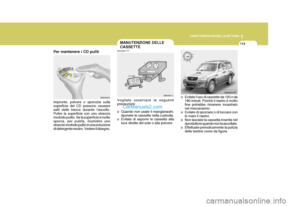 Hyundai Terracan 2006 Manuale del proprietario (in Italian) 1
CARATTERISTICHE DELLA VETTURA
113MANUTENZIONE DELLE CASSETTE
Per mantenere i CD puliti Impronte, polvere o sporcizia sulla superficie del CD possono causaresalti delle tracce durante lascolto. Puli Hyundai Terracan 2006 Manuale del proprietario (in Italian) 1
CARATTERISTICHE DELLA VETTURA
113MANUTENZIONE DELLE CASSETTE
Per mantenere i CD puliti Impronte, polvere o sporcizia sulla superficie del CD possono causaresalti delle tracce durante lascolto. Puli