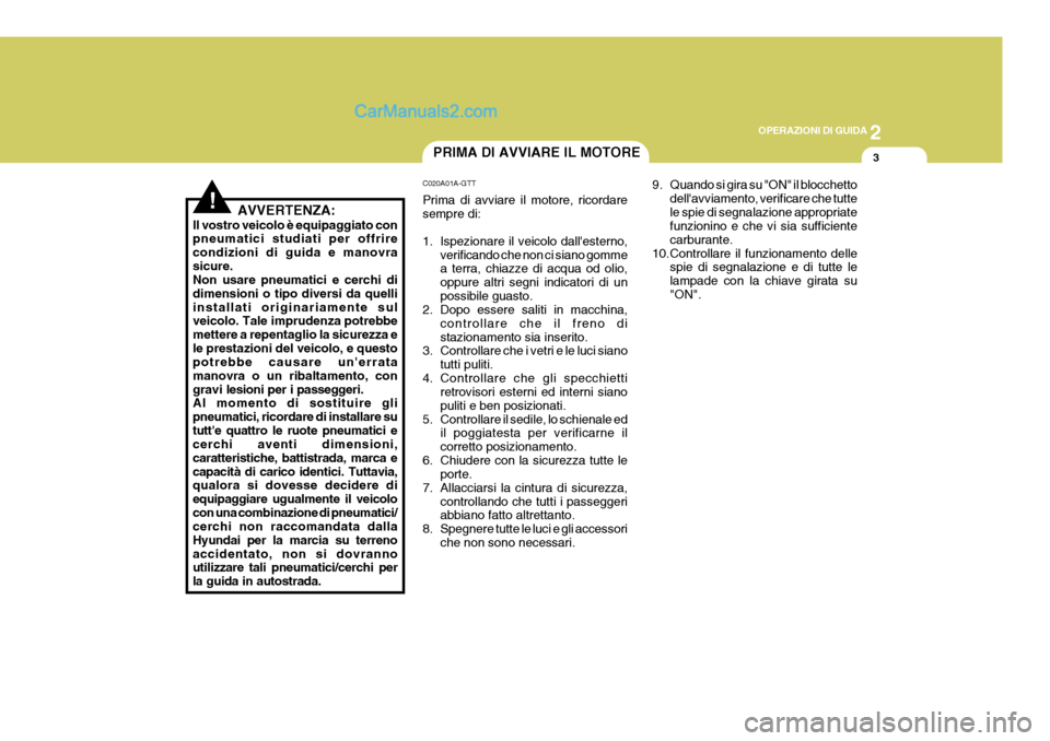 Hyundai Terracan 2006 Manuale del proprietario (in Italian) 2
OPERAZIONI DI GUIDA
3
!
PRIMA DI AVVIARE IL MOTORE
C020A01A-GTT Prima di avviare il motore, ricordare sempre di:
1. Ispezionare il veicolo dallesterno, verificando che non ci siano gomme a terra, Hyundai Terracan 2006 Manuale del proprietario (in Italian) 2
OPERAZIONI DI GUIDA
3
!
PRIMA DI AVVIARE IL MOTORE
C020A01A-GTT Prima di avviare il motore, ricordare sempre di:
1. Ispezionare il veicolo dallesterno, verificando che non ci siano gomme a terra,