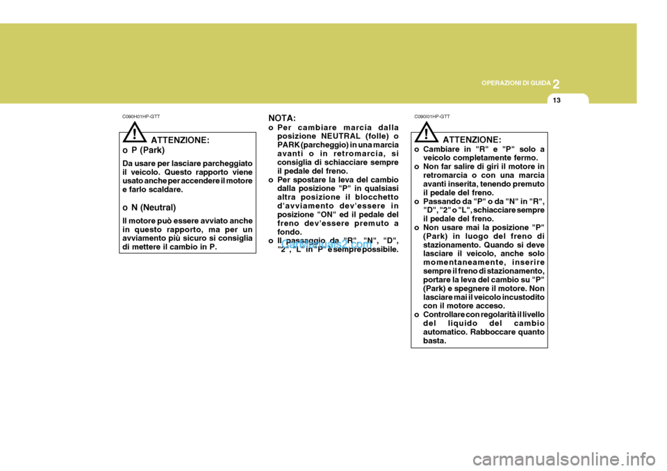 Hyundai Terracan 2006 Manuale del proprietario (in Italian) 2
OPERAZIONI DI GUIDA
13
C090H01HP-GTT
ATTENZIONE:
o Cambiare in "R" e "P" solo a veicolo completamente fermo.
o Non far salire di giri il motore in
retromarcia o con una marcia avanti inserita, tenen Hyundai Terracan 2006 Manuale del proprietario (in Italian) 2
OPERAZIONI DI GUIDA
13
C090H01HP-GTT
ATTENZIONE:
o Cambiare in "R" e "P" solo a veicolo completamente fermo.
o Non far salire di giri il motore in
retromarcia o con una marcia avanti inserita, tenen