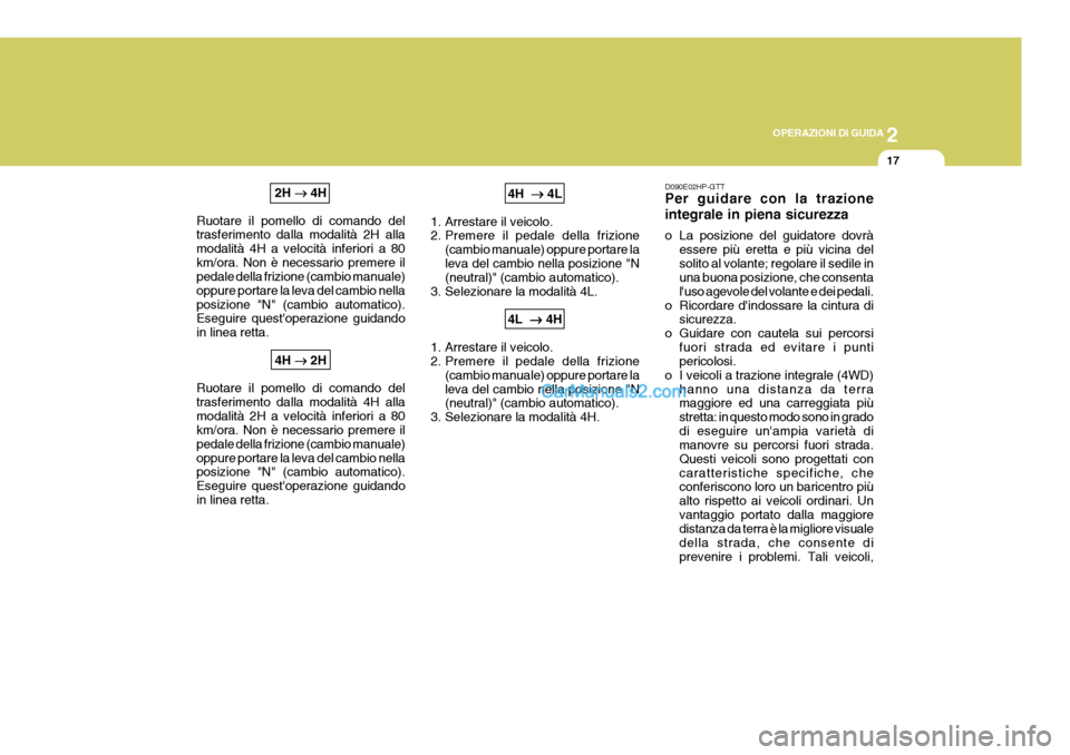 Hyundai Terracan 2006  Manuale del proprietario (in Italian) 2
OPERAZIONI DI GUIDA
17
2H  � �
 � �
 �  4H
Ruotare il pomello di comando del trasferimento dalla modalità 2H alla modalità 4H a velocità inferiori a 80km/ora. Non è necessario premere il pedale 