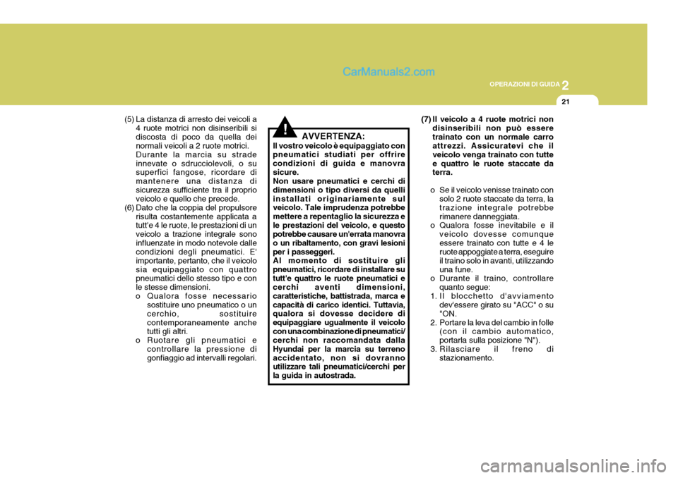 Hyundai Terracan 2006  Manuale del proprietario (in Italian) 2
OPERAZIONI DI GUIDA
21
!
(5) La distanza di arresto dei veicoli a
4 ruote motrici non disinseribili si discosta di poco da quella dei normali veicoli a 2 ruote motrici. Durante la marcia su stradein