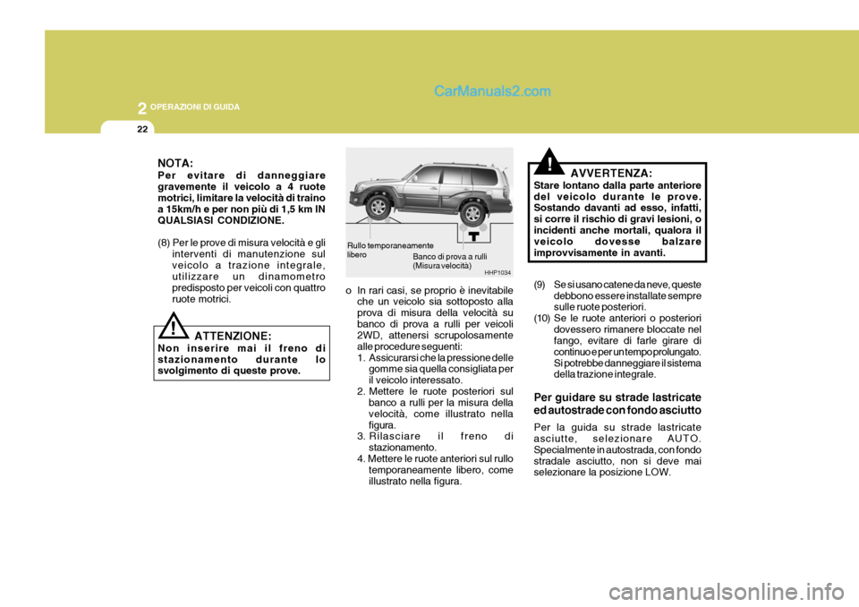 Hyundai Terracan 2006  Manuale del proprietario (in Italian) 2 OPERAZIONI DI GUIDA
22
Banco di prova a rulli (Misura velocità)
HHP1034
Rullo temporaneamentelibero
!NOTA: Per evitare di danneggiare gravemente il veicolo a 4 ruotemotrici, limitare la velocità d