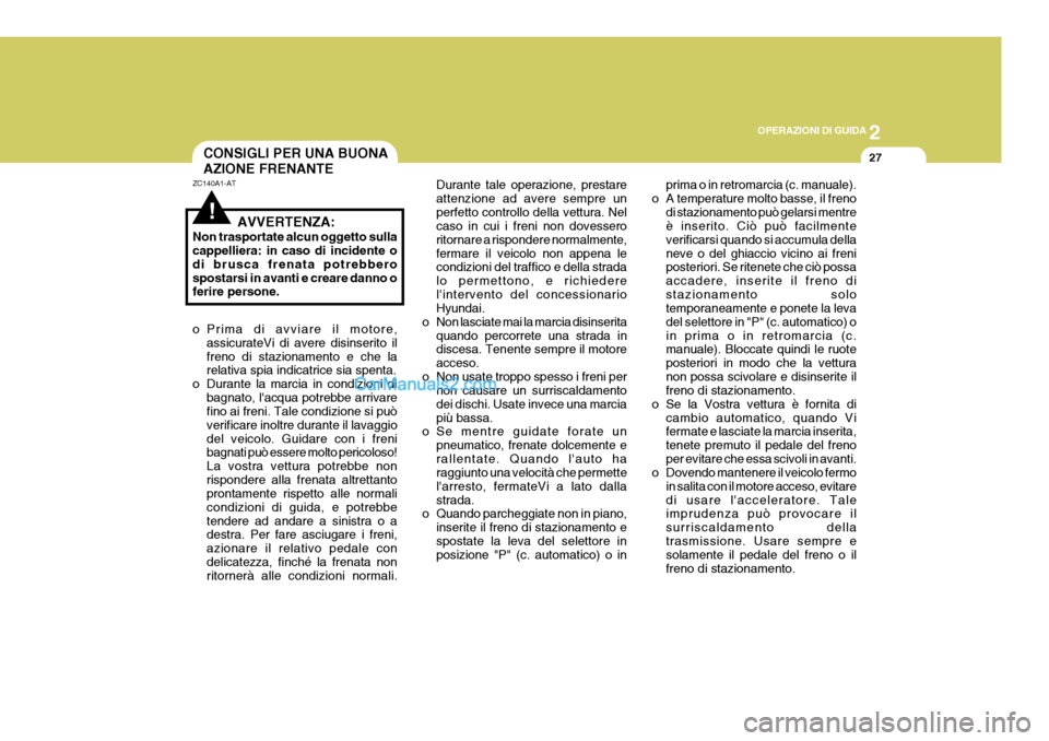 Hyundai Terracan 2006 Manuale del proprietario (in Italian) 2
OPERAZIONI DI GUIDA
27CONSIGLI PER UNA BUONA AZIONE FRENANTE
!
ZC140A1-AT
AVVERTENZA:
Non trasportate alcun oggetto sulla cappelliera: in caso di incidente o di brusca frenata potrebberospostarsi in Hyundai Terracan 2006 Manuale del proprietario (in Italian) 2
OPERAZIONI DI GUIDA
27CONSIGLI PER UNA BUONA AZIONE FRENANTE
!
ZC140A1-AT
AVVERTENZA:
Non trasportate alcun oggetto sulla cappelliera: in caso di incidente o di brusca frenata potrebberospostarsi in