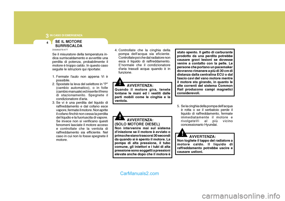 Hyundai Terracan 2006 Manuale del proprietario (in Italian) 3 IN CASO DI EMERGENZA
4SE IL MOTORE SURRISCALDA
!
!
!
D030A02TB-ATT Se il misuratore della temperatura in- dica surriscaldamento e avvertite una perdita di potenza, probabilmente il motore è troppo Hyundai Terracan 2006 Manuale del proprietario (in Italian) 3 IN CASO DI EMERGENZA
4SE IL MOTORE SURRISCALDA
!
!
!
D030A02TB-ATT Se il misuratore della temperatura in- dica surriscaldamento e avvertite una perdita di potenza, probabilmente il motore è troppo
