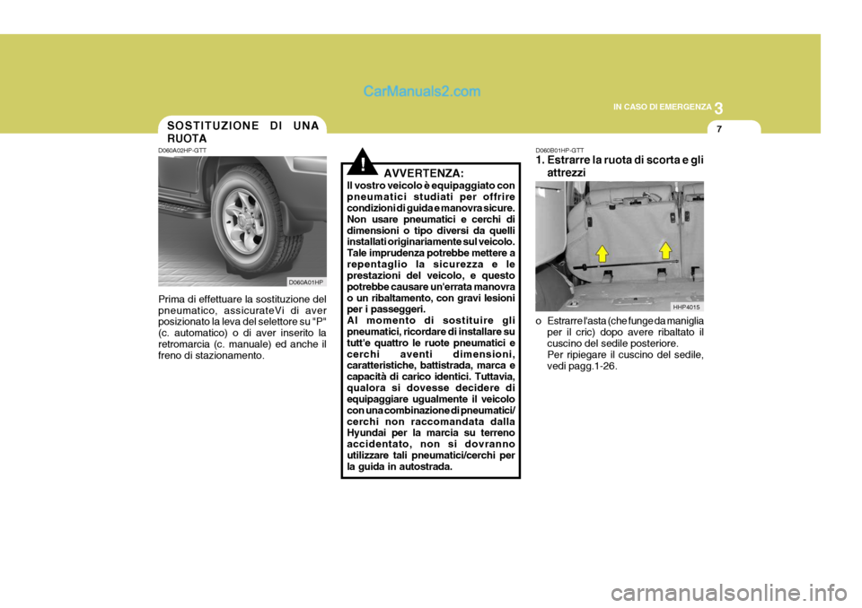 Hyundai Terracan 2006 Manuale del proprietario (in Italian) 3
IN CASO DI EMERGENZA
7
HHP4015
D060A01HP
SOSTITUZIONE DI UNA RUOTA
D060A02HP-GTT Prima di effettuare la sostituzione del pneumatico, assicurateVi di aver posizionato la leva del selettore su "P" (c. Hyundai Terracan 2006 Manuale del proprietario (in Italian) 3
IN CASO DI EMERGENZA
7
HHP4015
D060A01HP
SOSTITUZIONE DI UNA RUOTA
D060A02HP-GTT Prima di effettuare la sostituzione del pneumatico, assicurateVi di aver posizionato la leva del selettore su "P" (c.