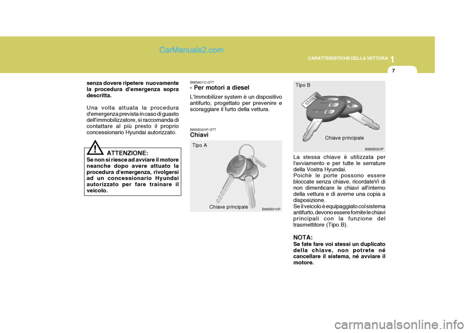 Hyundai Terracan 2006  Manuale del proprietario (in Italian) 1
CARATTERISTICHE DELLA VETTURA
7
!
senza dovere ripetere  nuovamente la procedura demergenza sopradescritta. Una volta attuata la procedura demergenza prevista in caso di guasto dellimmobilizzator