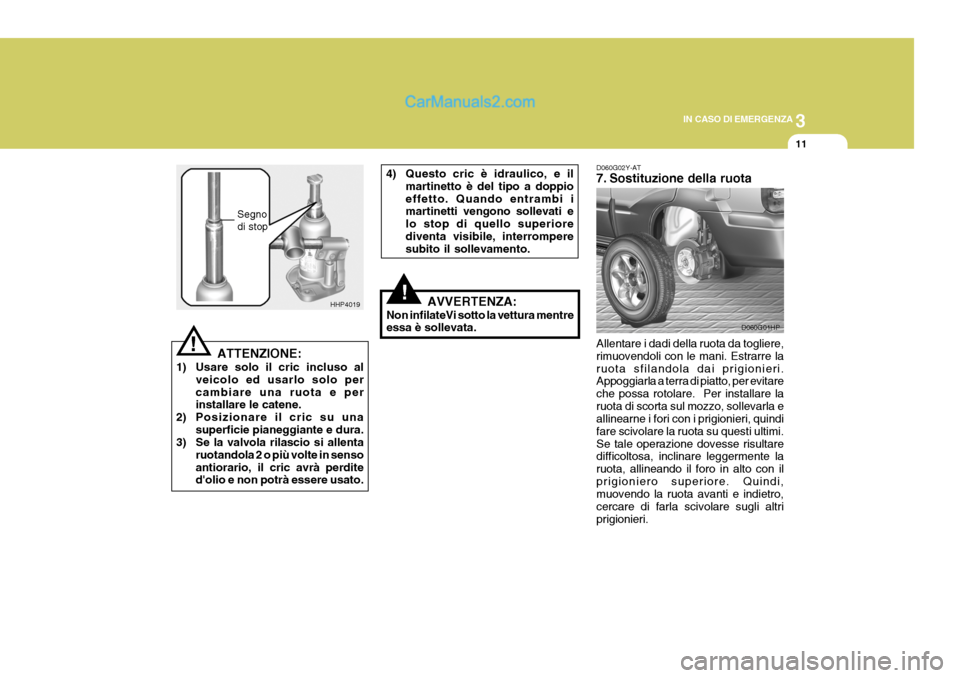 Hyundai Terracan 2006 Manuale del proprietario (in Italian) 3
IN CASO DI EMERGENZA
11
!
!
ATTENZIONE:
1) Usare solo il cric incluso al veicolo ed usarlo solo per cambiare una ruota e per installare le catene.
2) Posizionare il cric su una superficie pianeggian Hyundai Terracan 2006 Manuale del proprietario (in Italian) 3
IN CASO DI EMERGENZA
11
!
!
ATTENZIONE:
1) Usare solo il cric incluso al veicolo ed usarlo solo per cambiare una ruota e per installare le catene.
2) Posizionare il cric su una superficie pianeggian