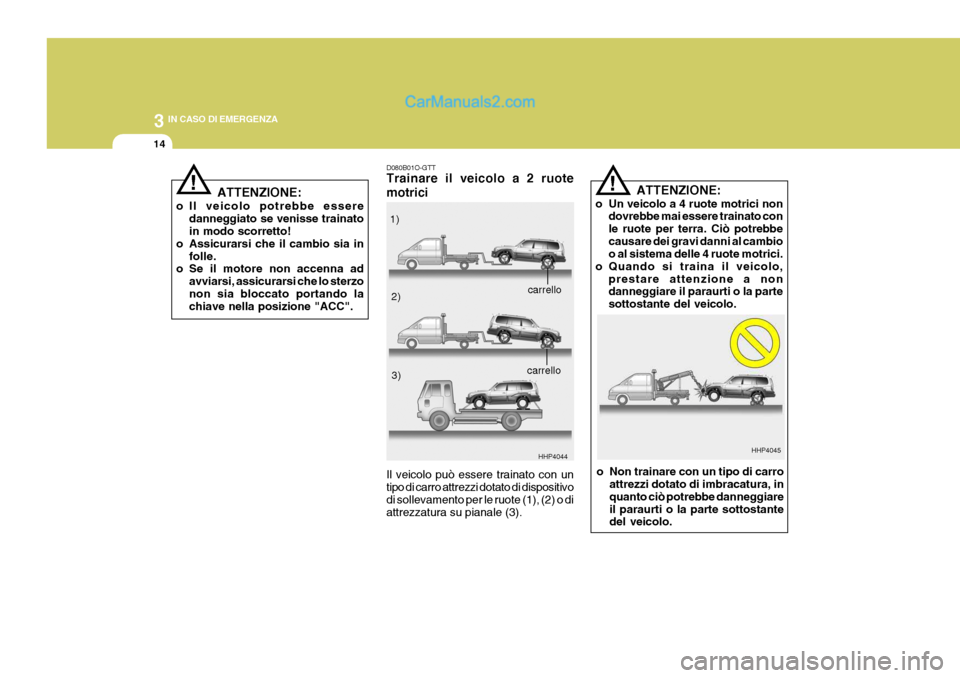 Hyundai Terracan 2006 Manuale del proprietario (in Italian) 3 IN CASO DI EMERGENZA
14
!
ATTENZIONE:
o Il veicolo potrebbe essere danneggiato se venisse trainato in modo scorretto!
o Assicurarsi che il cambio sia in folle.
o Se il motore non accenna ad
avviarsi Hyundai Terracan 2006 Manuale del proprietario (in Italian) 3 IN CASO DI EMERGENZA
14
!
ATTENZIONE:
o Il veicolo potrebbe essere danneggiato se venisse trainato in modo scorretto!
o Assicurarsi che il cambio sia in folle.
o Se il motore non accenna ad
avviarsi