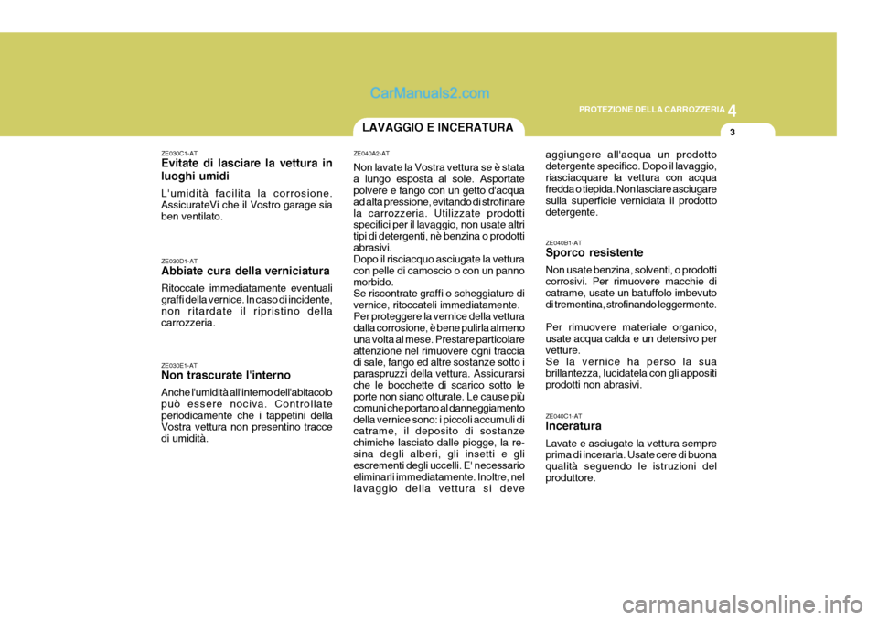 Hyundai Terracan 2006 Manuale del proprietario (in Italian) 4
CORROSION PREVENTION AND APPEARANCE CARE
3
4
PROTEZIONE DELLA CARROZZERIA
3LAVAGGIO E INCERATURA
ZE030C1-AT Evitate di lasciare la vettura in luoghi umidi Lumidità facilita la corrosione. Assicura Hyundai Terracan 2006 Manuale del proprietario (in Italian) 4
CORROSION PREVENTION AND APPEARANCE CARE
3
4
PROTEZIONE DELLA CARROZZERIA
3LAVAGGIO E INCERATURA
ZE030C1-AT Evitate di lasciare la vettura in luoghi umidi Lumidità facilita la corrosione. Assicura