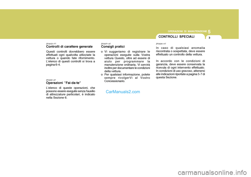 Hyundai Terracan 2006 Manuale del proprietario (in Italian) 5
OPERAZIONI DI MANUTENZIONE
3CONTROLLI SPECIALI
ZF020D1-FT
Controlli di carattere generale
Questi controlli dovrebbero essere
effettuati ogni qualvolta utilizziate la vettura o quando fate rifornimen Hyundai Terracan 2006 Manuale del proprietario (in Italian) 5
OPERAZIONI DI MANUTENZIONE
3CONTROLLI SPECIALI
ZF020D1-FT
Controlli di carattere generale
Questi controlli dovrebbero essere
effettuati ogni qualvolta utilizziate la vettura o quando fate rifornimen