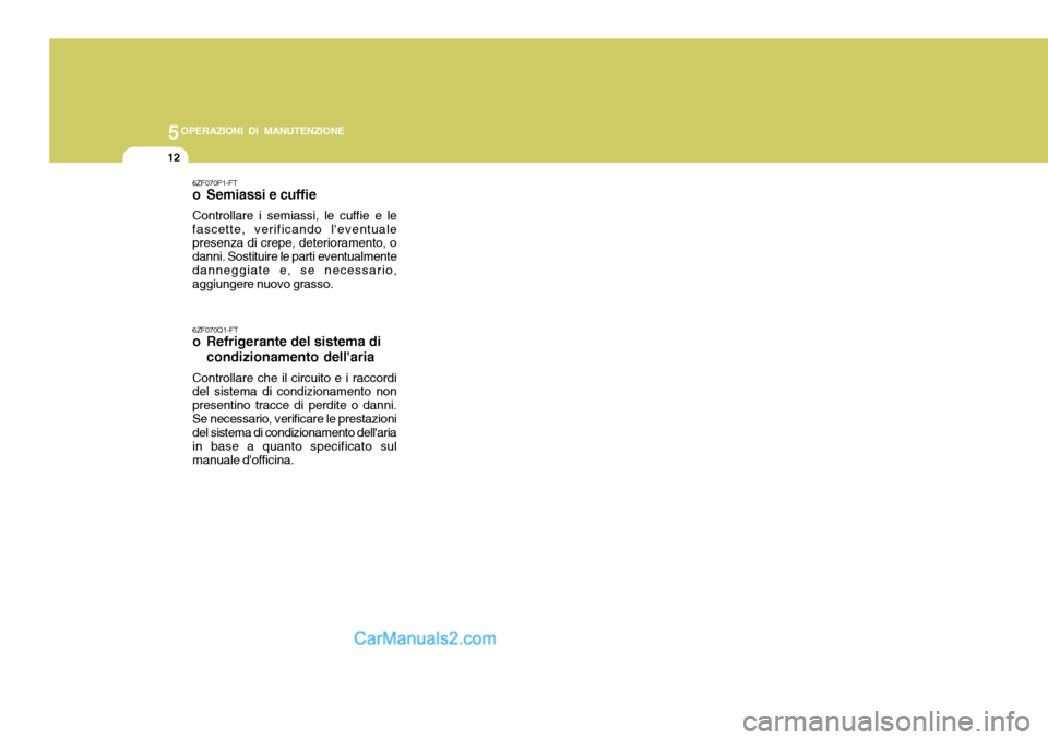 Hyundai Terracan 2006 Manuale del proprietario (in Italian) 5OPERAZIONI DI MANUTENZIONE
12
6ZF070P1-FT
o Semiassi e cuffie Controllare i semiassi, le cuffie e le fascette, verificando leventuale presenza di crepe, deterioramento, o danni. Sostituire le parti Hyundai Terracan 2006 Manuale del proprietario (in Italian) 5OPERAZIONI DI MANUTENZIONE
12
6ZF070P1-FT
o Semiassi e cuffie Controllare i semiassi, le cuffie e le fascette, verificando leventuale presenza di crepe, deterioramento, o danni. Sostituire le parti