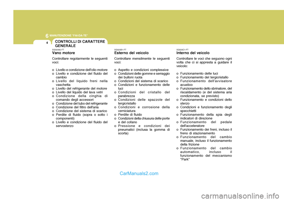 Hyundai Terracan 2006 Manuale del proprietario (in Italian) 6 MANUTENZIONE "FAI-DA-TE"
4CONTROLLI DI CARATTERE GENERALE
SG020A2-FT Vano motore Controllare regolarmente le seguenti voci:
o Livello e condizione dellolio motore
o Livello e condizione del fluid Hyundai Terracan 2006 Manuale del proprietario (in Italian) 6 MANUTENZIONE "FAI-DA-TE"
4CONTROLLI DI CARATTERE GENERALE
SG020A2-FT Vano motore Controllare regolarmente le seguenti voci:
o Livello e condizione dellolio motore
o Livello e condizione del fluid