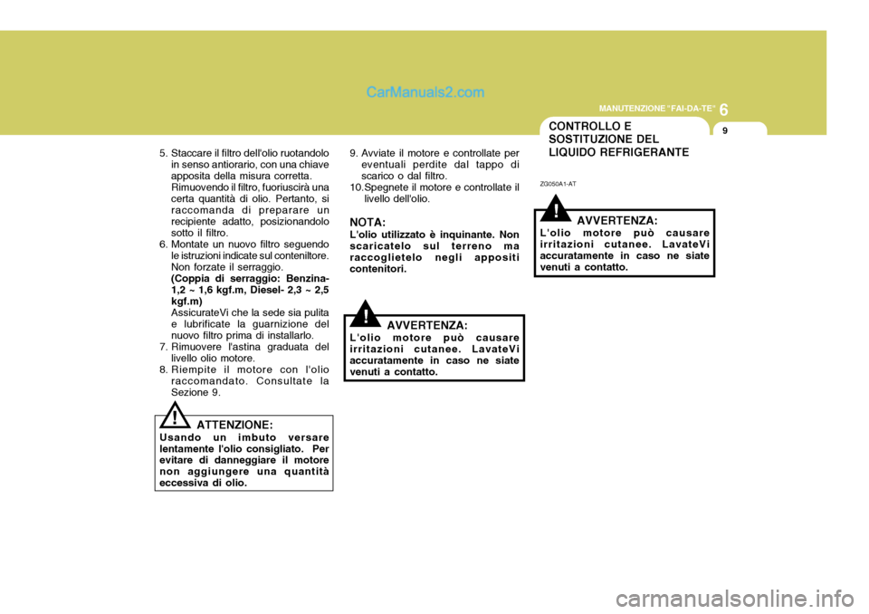 Hyundai Terracan 2006 Manuale del proprietario (in Italian) 6
MANUTENZIONE "FAI-DA-TE"
9
!
CONTROLLO E SOSTITUZIONE DEL LIQUIDO REFRIGERANTE
!
5. Staccare il filtro dellolio ruotandolo
in senso antiorario, con una chiave apposita della misura corretta.Rimuove Hyundai Terracan 2006 Manuale del proprietario (in Italian) 6
MANUTENZIONE "FAI-DA-TE"
9
!
CONTROLLO E SOSTITUZIONE DEL LIQUIDO REFRIGERANTE
!
5. Staccare il filtro dellolio ruotandolo
in senso antiorario, con una chiave apposita della misura corretta.Rimuove