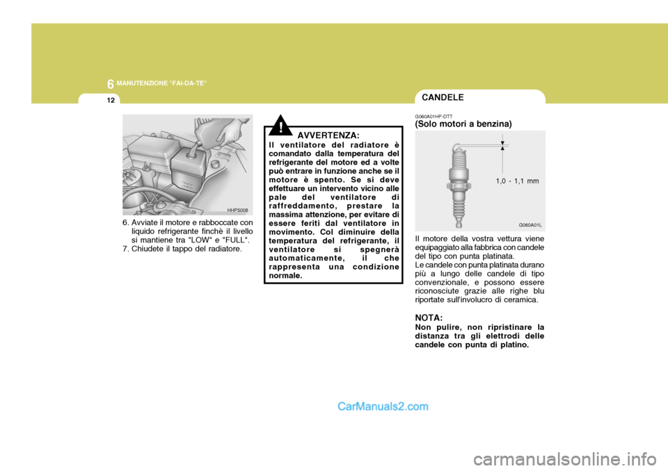 Hyundai Terracan 2006 Manuale del proprietario (in Italian) 6 MANUTENZIONE "FAI-DA-TE"
12CANDELE
G060A01L
G060A01HP-DTT
(Solo motori a benzina)
Il motore della vostra vettura viene equipaggiato alla fabbrica con candeledel tipo con punta platinata.Le candele c Hyundai Terracan 2006 Manuale del proprietario (in Italian) 6 MANUTENZIONE "FAI-DA-TE"
12CANDELE
G060A01L
G060A01HP-DTT
(Solo motori a benzina)
Il motore della vostra vettura viene equipaggiato alla fabbrica con candeledel tipo con punta platinata.Le candele c