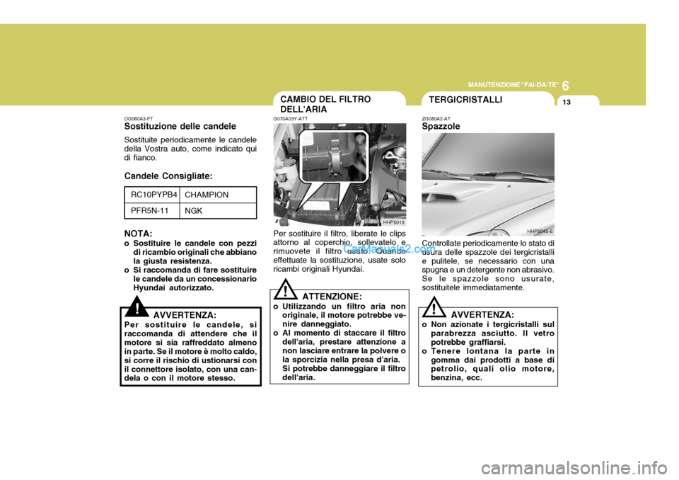 Hyundai Terracan 2006 Manuale del proprietario (in Italian) 6
MANUTENZIONE "FAI-DA-TE"
13CAMBIO DEL FILTRO DELLARIA
G070A03Y-ATT Per sostituire il filtro, liberate le clips
attorno al coperchio, sollevatelo e rimuovete il filtro usato. Quandoeffettuate la sos Hyundai Terracan 2006 Manuale del proprietario (in Italian) 6
MANUTENZIONE "FAI-DA-TE"
13CAMBIO DEL FILTRO DELLARIA
G070A03Y-ATT Per sostituire il filtro, liberate le clips
attorno al coperchio, sollevatelo e rimuovete il filtro usato. Quandoeffettuate la sos