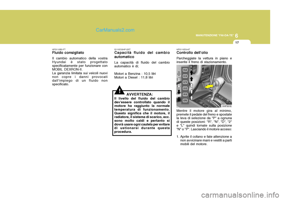 Hyundai Terracan 2006 Manuale del proprietario (in Italian) 6
MANUTENZIONE "FAI-DA-TE"
17
HPG110B2-FT
Fluido consigliato
Il cambio automatico della vostra Hyundai è stato progettato specificatamente per funzionare con MOBIL DEXRON-II.La garanzia limitata sui Hyundai Terracan 2006 Manuale del proprietario (in Italian) 6
MANUTENZIONE "FAI-DA-TE"
17
HPG110B2-FT
Fluido consigliato
Il cambio automatico della vostra Hyundai è stato progettato specificatamente per funzionare con MOBIL DEXRON-II.La garanzia limitata sui