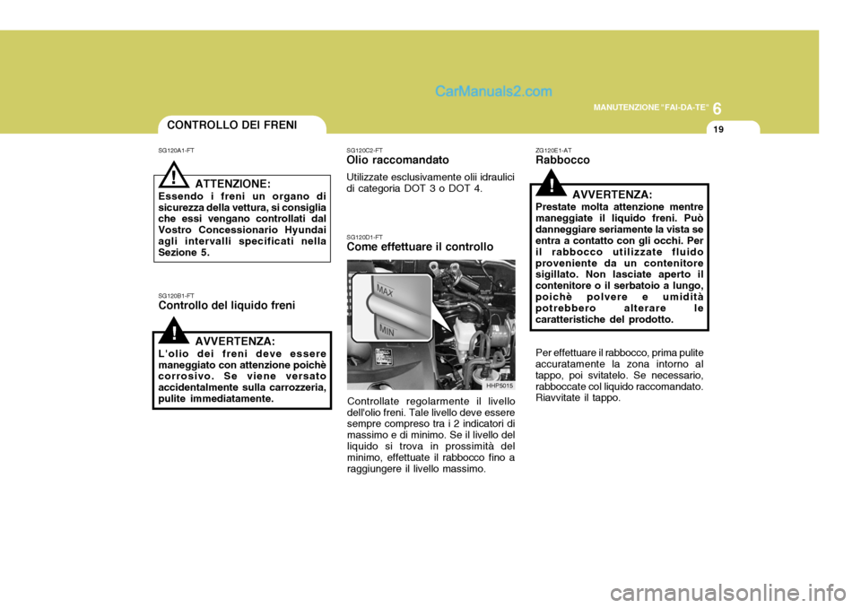 Hyundai Terracan 2006 Manuale del proprietario (in Italian) 6
MANUTENZIONE "FAI-DA-TE"
19CONTROLLO DEI FRENI
!
!
SG120A1-FT
ATTENZIONE:
Essendo i freni un organo di sicurezza della vettura, si consiglia che essi vengano controllati dal Vostro Concessionario Hy Hyundai Terracan 2006 Manuale del proprietario (in Italian) 6
MANUTENZIONE "FAI-DA-TE"
19CONTROLLO DEI FRENI
!
!
SG120A1-FT
ATTENZIONE:
Essendo i freni un organo di sicurezza della vettura, si consiglia che essi vengano controllati dal Vostro Concessionario Hy