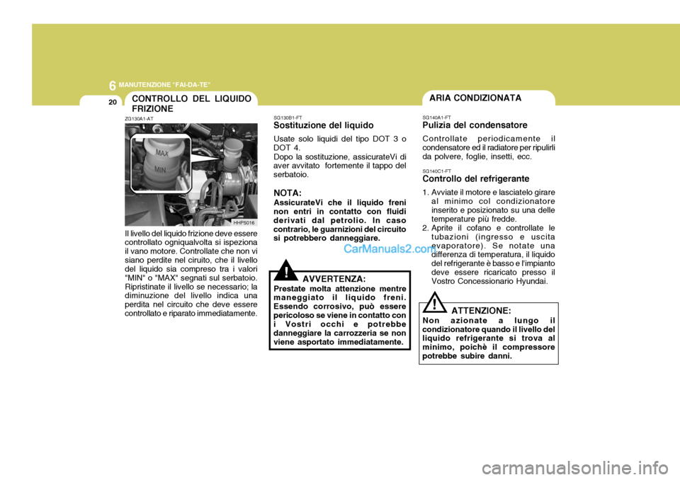 Hyundai Terracan 2006 Manuale del proprietario (in Italian) 6 MANUTENZIONE "FAI-DA-TE"
20ARIA CONDIZIONATA
SG140C1-FT
Controllo del refrigerante
1. Avviate il motore e lasciatelo girare
al minimo col condizionatore inserito e posizionato su una delle temperat Hyundai Terracan 2006 Manuale del proprietario (in Italian) 6 MANUTENZIONE "FAI-DA-TE"
20ARIA CONDIZIONATA
SG140C1-FT
Controllo del refrigerante
1. Avviate il motore e lasciatelo girare
al minimo col condizionatore inserito e posizionato su una delle temperat