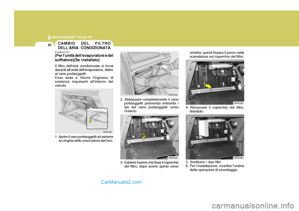 Hyundai Terracan 2006 Manuale del proprietario (in Italian) 6 MANUTENZIONE "FAI-DA-TE"
22CAMBIO DEL FILTRO DELLARIA CONDIZIONATA
B145A03O-GTT (Per lunità dellevaporatore e del soffiatore)(Se installato) Il filtro dellaria condizionata si trova davanti all Hyundai Terracan 2006 Manuale del proprietario (in Italian) 6 MANUTENZIONE "FAI-DA-TE"
22CAMBIO DEL FILTRO DELLARIA CONDIZIONATA
B145A03O-GTT (Per lunità dellevaporatore e del soffiatore)(Se installato) Il filtro dellaria condizionata si trova davanti all