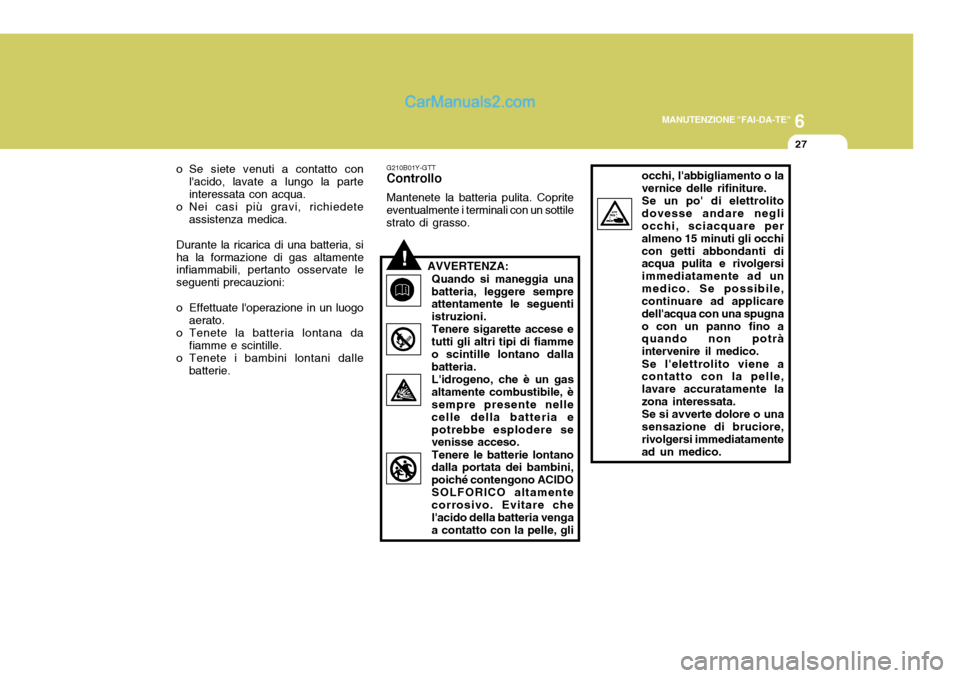 Hyundai Terracan 2006  Manuale del proprietario (in Italian) 6
MANUTENZIONE "FAI-DA-TE"
27
occhi, labbigliamento o la vernice delle rifiniture.Se un po di elettrolitodovesse andare negli occhi, sciacquare per almeno 15 minuti gli occhicon getti abbondanti di 