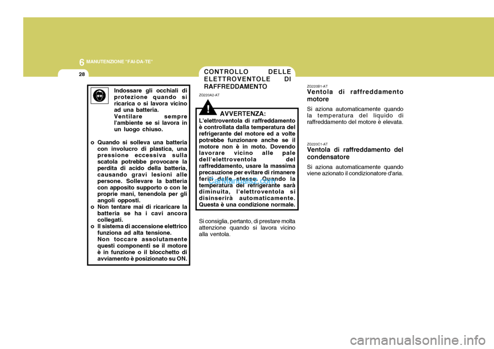 Hyundai Terracan 2006 Manuale del proprietario (in Italian) 6 MANUTENZIONE "FAI-DA-TE"
28
!
CONTROLLO DELLE ELETTROVENTOLE DI RAFFREDDAMENTO
ZG220A2-AT
AVVERTENZA:
Lelettroventola di raffreddamento è controllata dalla temperatura del refrigerante del motore Hyundai Terracan 2006 Manuale del proprietario (in Italian) 6 MANUTENZIONE "FAI-DA-TE"
28
!
CONTROLLO DELLE ELETTROVENTOLE DI RAFFREDDAMENTO
ZG220A2-AT
AVVERTENZA:
Lelettroventola di raffreddamento è controllata dalla temperatura del refrigerante del motore