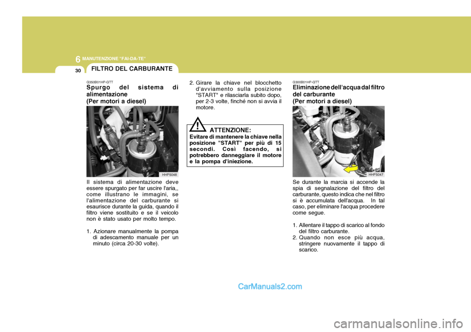 Hyundai Terracan 2006  Manuale del proprietario (in Italian) 6 MANUTENZIONE "FAI-DA-TE"
30
!
FILTRO DEL CARBURANTE
2. Girare la chiave nel blocchettodavviamento sulla posizione "START" e rilasciarla subito dopo, per 2-3 volte, finché non si avvia il motore.
G