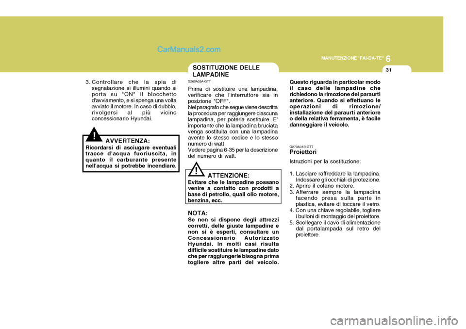 Hyundai Terracan 2006 Manuale del proprietario (in Italian) 6
MANUTENZIONE "FAI-DA-TE"
31
G270A01B-GTT Proiettori Istruzioni per la sostituzione:
1. Lasciare raffreddare la lampadina. Indossare gli occhiali di protezione.
2. Aprire il cofano motore.
3. Affer Hyundai Terracan 2006 Manuale del proprietario (in Italian) 6
MANUTENZIONE "FAI-DA-TE"
31
G270A01B-GTT Proiettori Istruzioni per la sostituzione:
1. Lasciare raffreddare la lampadina. Indossare gli occhiali di protezione.
2. Aprire il cofano motore.
3. Affer