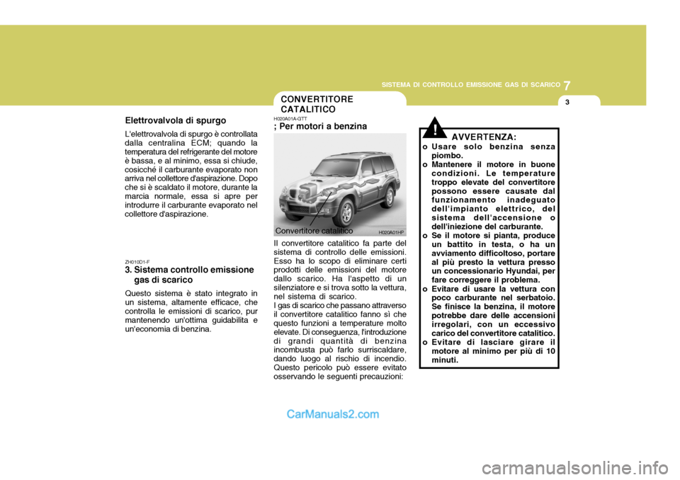 Hyundai Terracan 2006 Manuale del proprietario (in Italian) 7
SISTEMA DI CONTROLLO EMISSIONE GAS DI SCARICO
3
!
H020A01HP
CONVERTITORE CATALITICO
Elettrovalvola di spurgo Lelettrovalvola di spurgo è controllata
dalla centralina ECM; quando la temperatura del Hyundai Terracan 2006 Manuale del proprietario (in Italian) 7
SISTEMA DI CONTROLLO EMISSIONE GAS DI SCARICO
3
!
H020A01HP
CONVERTITORE CATALITICO
Elettrovalvola di spurgo Lelettrovalvola di spurgo è controllata
dalla centralina ECM; quando la temperatura del
