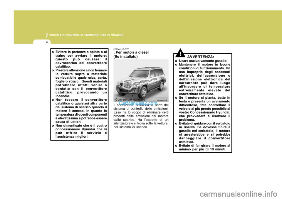 Hyundai Terracan 2006 Manuale del proprietario (in Italian) 7SISTEMA DI CONTROLLO EMISSIONE GAS DI SCARICO
4
!
H020A01HP
H020A01HP-GTT ; Per motori a diesel (Se installato)
Convertitore catalitico
Il convertitore catalitico fa parte del
sistema di controllo de Hyundai Terracan 2006 Manuale del proprietario (in Italian) 7SISTEMA DI CONTROLLO EMISSIONE GAS DI SCARICO
4
!
H020A01HP
H020A01HP-GTT ; Per motori a diesel (Se installato)
Convertitore catalitico
Il convertitore catalitico fa parte del
sistema di controllo de