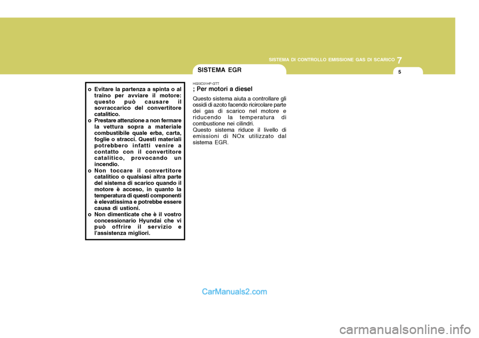 Hyundai Terracan 2006 Manuale del proprietario (in Italian) 7
SISTEMA DI CONTROLLO EMISSIONE GAS DI SCARICO
5SISTEMA EGR
H020C01HP-GTT ; Per motori a diesel Questo sistema aiuta a controllare gli
ossidi di azoto facendo ricircolare parte dei gas di scarico nel Hyundai Terracan 2006 Manuale del proprietario (in Italian) 7
SISTEMA DI CONTROLLO EMISSIONE GAS DI SCARICO
5SISTEMA EGR
H020C01HP-GTT ; Per motori a diesel Questo sistema aiuta a controllare gli
ossidi di azoto facendo ricircolare parte dei gas di scarico nel