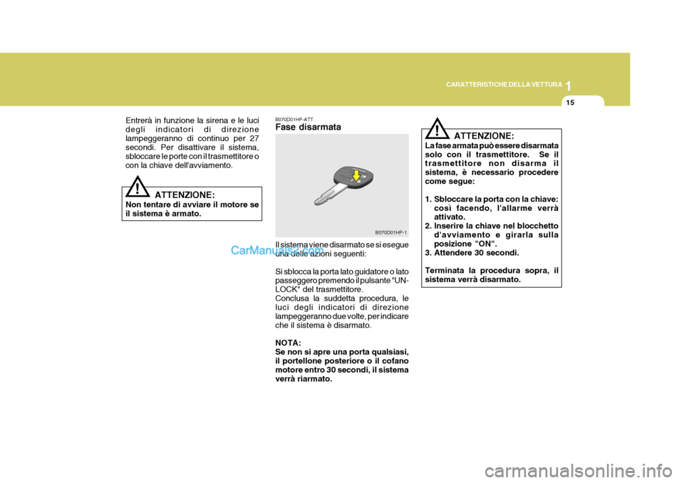 Hyundai Terracan 2006  Manuale del proprietario (in Italian) 1
CARATTERISTICHE DELLA VETTURA
15
B070D01HP-1
!
!
Entrerà in funzione la sirena e le luci degli indicatori di direzionelampeggeranno di continuo per 27 secondi. Per disattivare il sistema, sbloccare