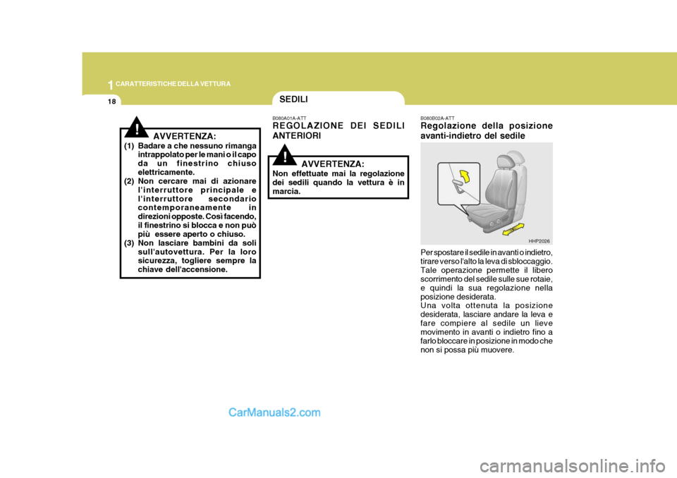 Hyundai Terracan 2006  Manuale del proprietario (in Italian) 1CARATTERISTICHE DELLA VETTURA
18
!
SEDILI
!
B080A01A-ATT REGOLAZIONE DEI SEDILI ANTERIORI
AVVERTENZA:
Non effettuate mai la regolazione dei sedili quando la vettura è inmarcia. B080B02A-ATT Regolazi