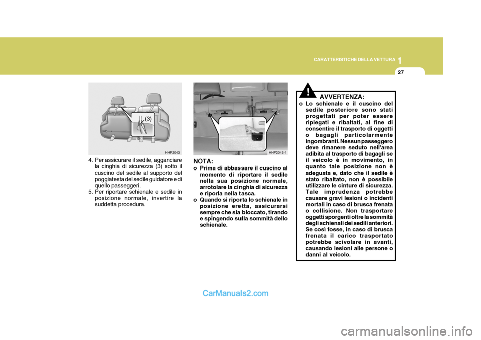 Hyundai Terracan 2006  Manuale del proprietario (in Italian) 1
CARATTERISTICHE DELLA VETTURA
27
HHP2043
HHP2043-1
(3)
4. Per assicurare il sedile, agganciare
la cinghia di sicurezza (3) sotto il cuscino del sedile al supporto delpoggiatesta del sedile guidatore