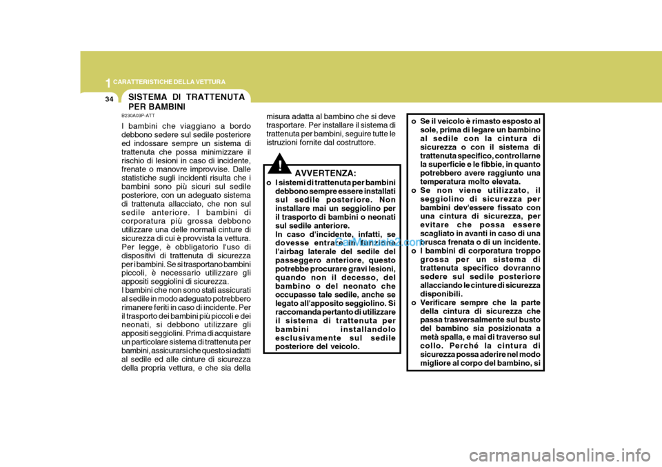 Hyundai Terracan 2006  Manuale del proprietario (in Italian) 1CARATTERISTICHE DELLA VETTURA
34SISTEMA DI TRATTENUTA PER BAMBINI
!
B230A03P-ATT I bambini che viaggiano a bordo debbono sedere sul sedile posteriore ed indossare sempre un sistema di trattenuta che 