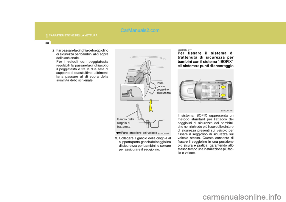 Hyundai Terracan 2006  Manuale del proprietario (in Italian) 1CARATTERISTICHE DELLA VETTURA
38
2. Far passare la cinghia del seggiolinodi sicurezza per bambini al di sopra dello schienale. Per i veicoli con poggiatesta regolabili, far passare la cinghia sottoil