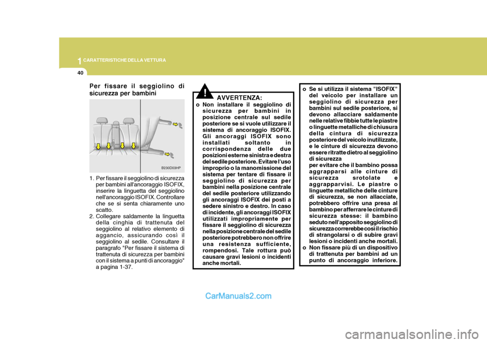 Hyundai Terracan 2006  Manuale del proprietario (in Italian) 1CARATTERISTICHE DELLA VETTURA
40
!
Per fissare il seggiolino di sicurezza per bambini 
1. Per fissare il seggiolino di sicurezza
per bambini allancoraggio ISOFIX, inserire la linguetta del seggiolin