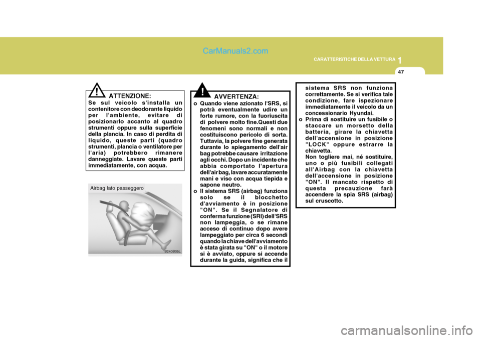 Hyundai Terracan 2006  Manuale del proprietario (in Italian) 1
CARATTERISTICHE DELLA VETTURA
47
!!
ATTENZIONE:
Se sul veicolo sinstalla un contenitore con deodorante liquido per lambiente, evitare di posizionarlo accanto al quadrostrumenti oppure sulla superf